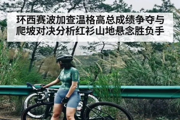 环西赛波加查温格高总成绩争夺与爬坡对决分析红衫山地悬念胜负手